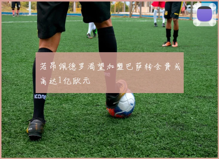 若昂佩德罗渴望加盟巴萨转会费或高达1亿欧元