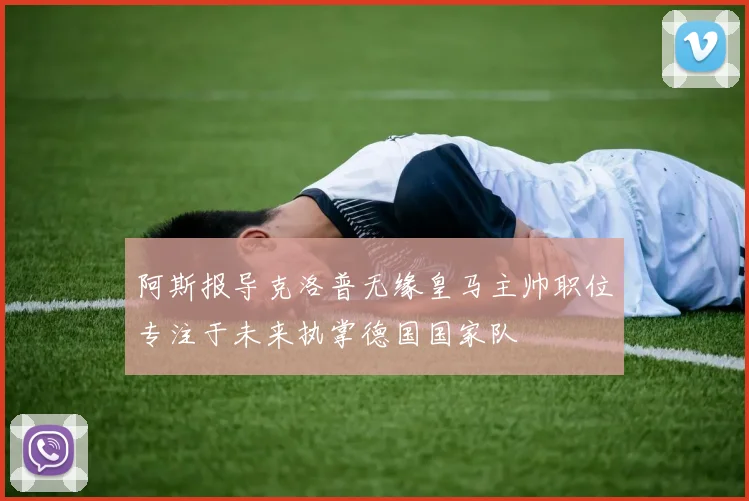 阿斯报导克洛普无缘皇马主帅职位专注于未来执掌德国国家队