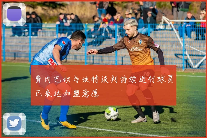 费内巴切与坎特谈判持续进行球员已表达加盟意愿