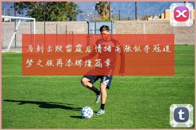 马刺击败雷霆后情绪高涨似夺冠追梦之旅再添辉煌篇章
