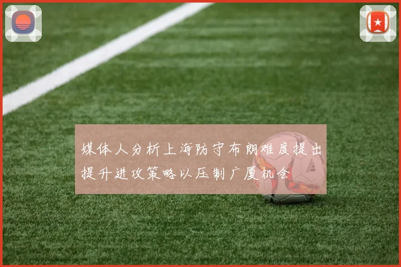 媒体人分析上海防守布朗难度提出提升进攻策略以压制广厦机会