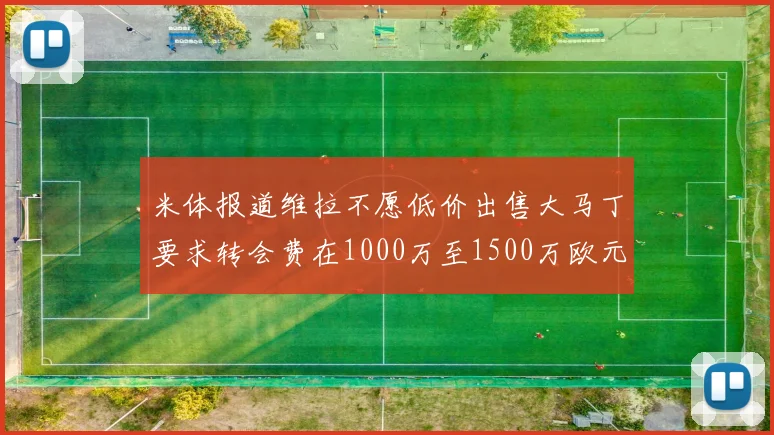 米体报道维拉不愿低价出售大马丁要求转会费在1000万至1500万欧元之间