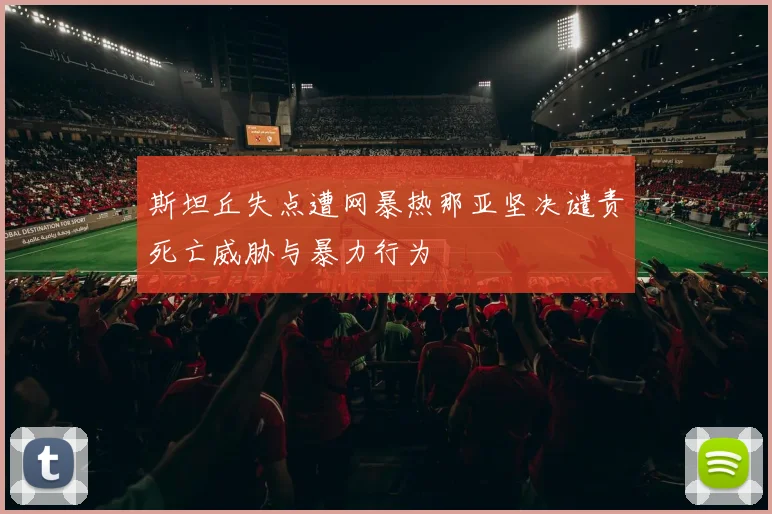 斯坦丘失点遭网暴热那亚坚决谴责死亡威胁与暴力行为
