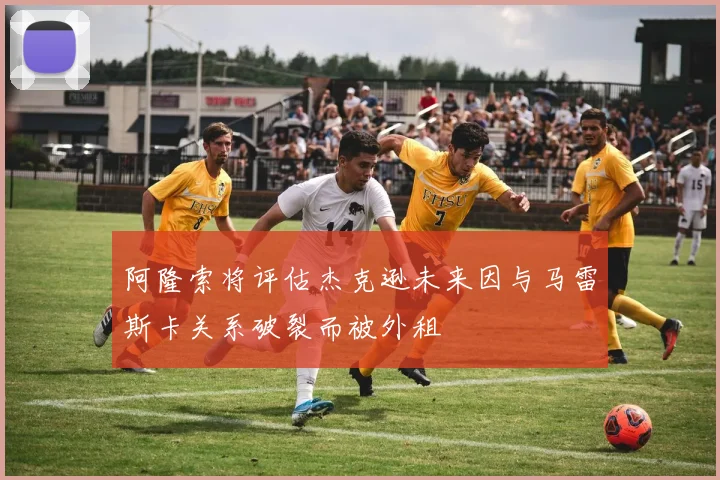 阿隆索将评估杰克逊未来因与马雷斯卡关系破裂而被外租