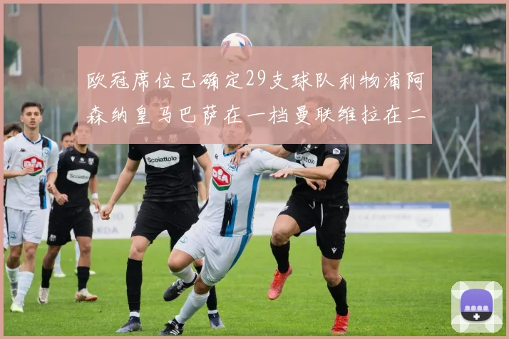 欧冠席位已确定29支球队利物浦阿森纳皇马巴萨在一档曼联维拉在二档
